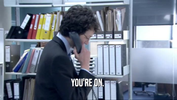YOU'RE ON.   