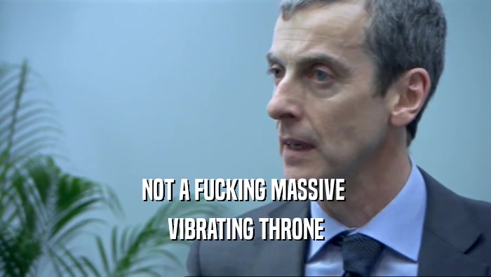 NOT A FUCKING MASSIVE  VIBRATING THRONE 