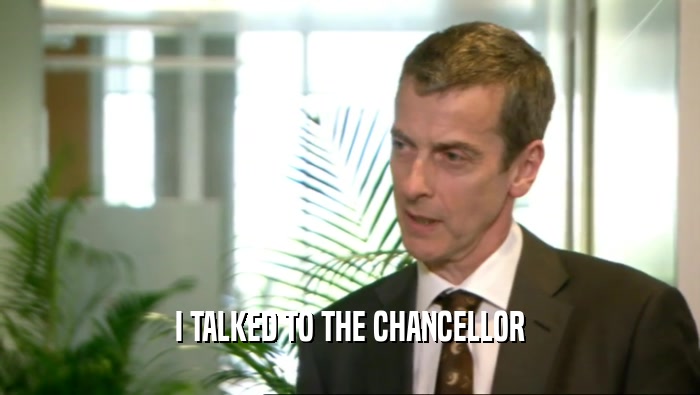 I TALKED TO THE CHANCELLOR
  