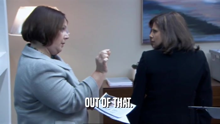 OUT OF THAT.   