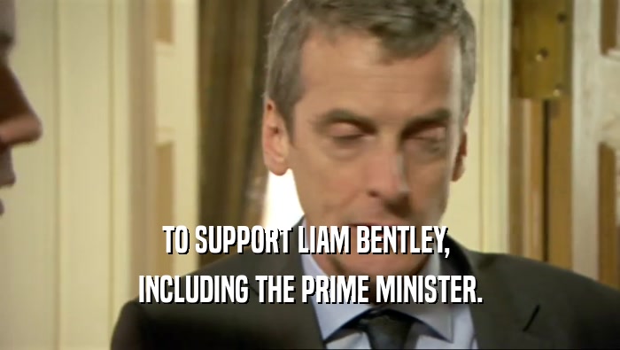 TO SUPPORT LIAM BENTLEY,  INCLUDING THE PRIME MINISTER. 