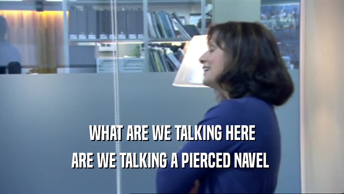 WHAT ARE WE TALKING HERE ARE WE TALKING A PIERCED NAVEL  