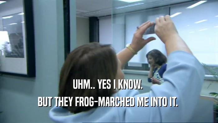 UHM.. YES I KNOW.  BUT THEY FROG-MARCHED ME INTO IT.  