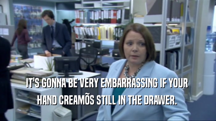 IT'S GONNA BE VERY EMBARRASSING IF YOUR  HAND CREAM