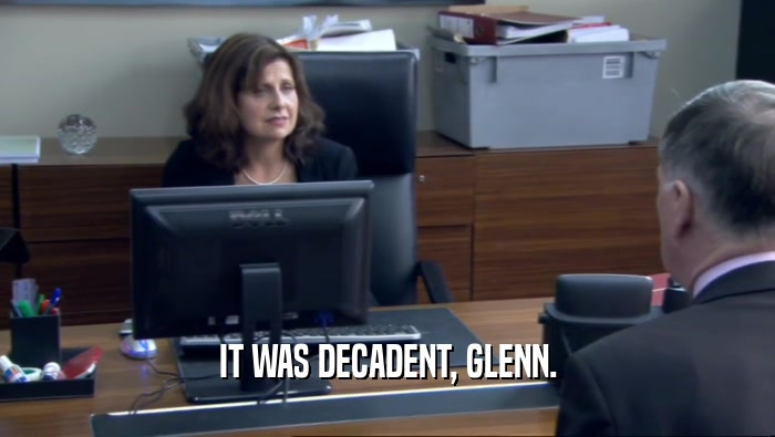 IT WAS DECADENT, GLENN.  