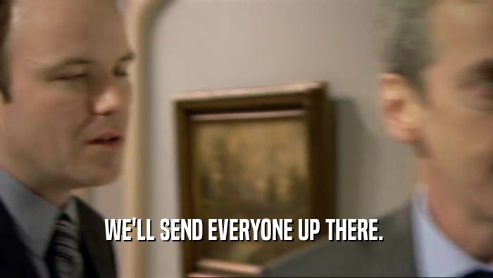 WE'LL SEND EVERYONE UP THERE.   