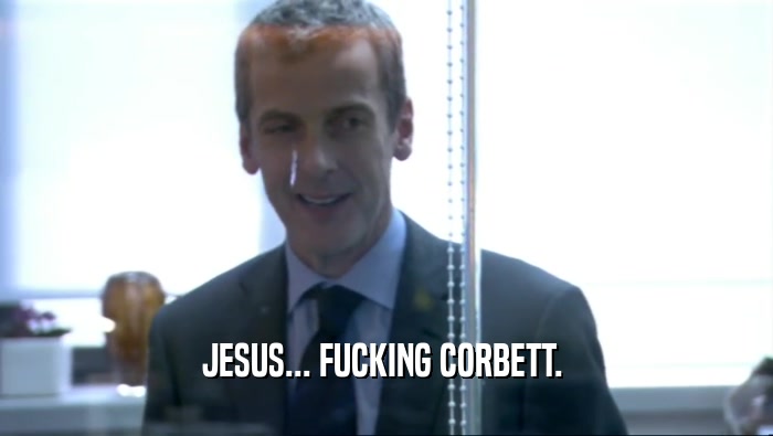 JESUS... FUCKING CORBETT.   