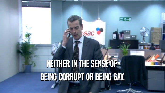 NEITHER IN THE SENSE OF 
 BEING CORRUPT OR BEING GAY.
 