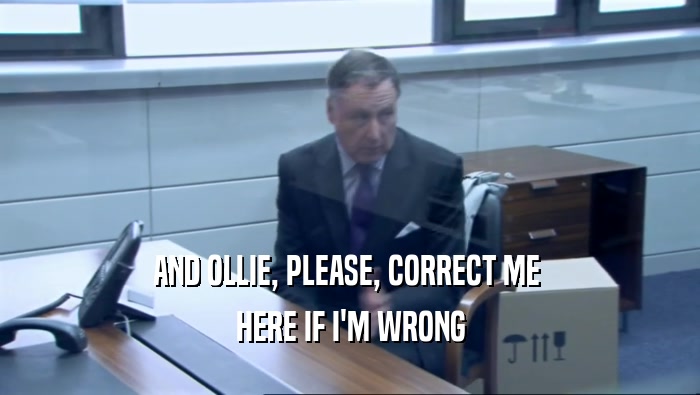 AND OLLIE, PLEASE, CORRECT ME  HERE IF I'M WRONG 