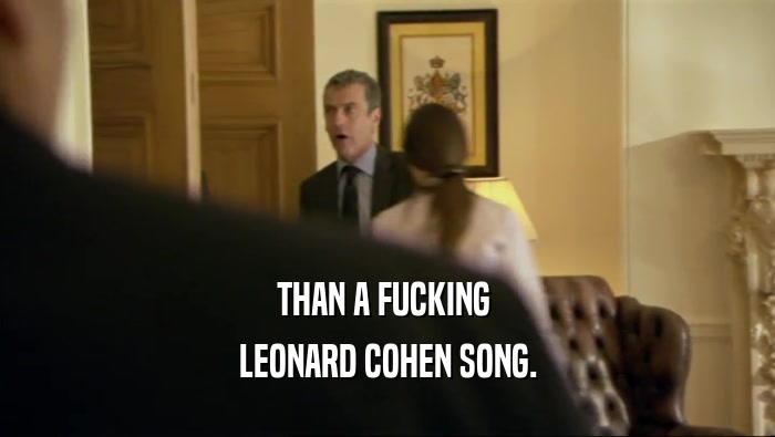 THAN A FUCKING  LEONARD COHEN SONG. 