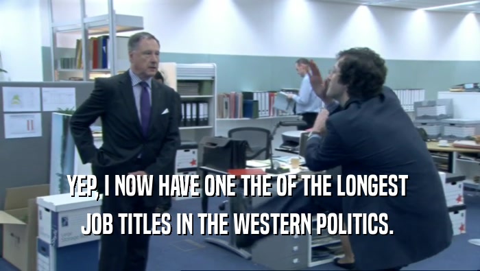 YEP, I NOW HAVE ONE THE OF THE LONGEST  JOB TITLES IN THE WESTERN POLITICS.  