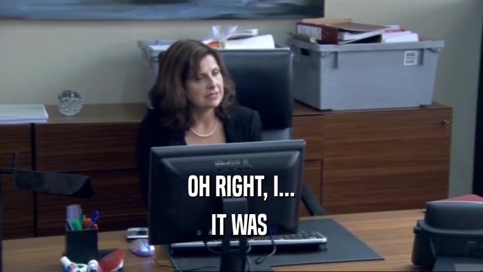 OH RIGHT, I... IT WAS  