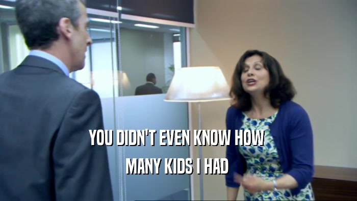 YOU DIDN'T EVEN KNOW HOW  MANY KIDS I HAD  