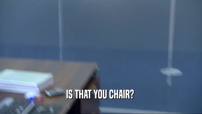 IS THAT YOU CHAIR? 
  