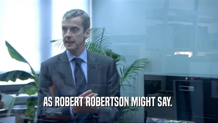 AS ROBERT ROBERTSON MIGHT SAY.   