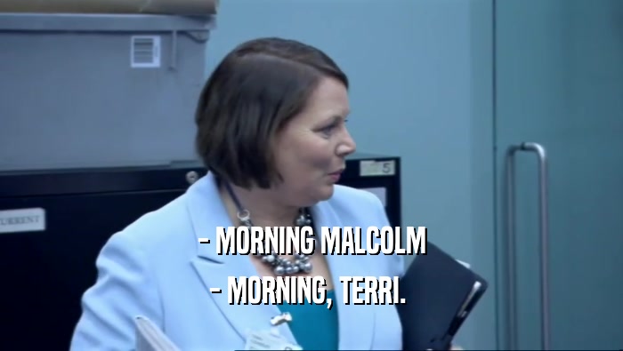 - MORNING MALCOLM
 - MORNING, TERRI. 
 