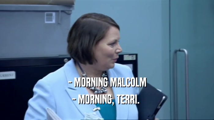 - MORNING MALCOLM - MORNING, TERRI.  