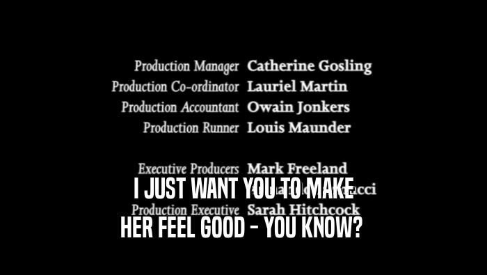I JUST WANT YOU TO MAKE HER FEEL GOOD - YOU KNOW?  
