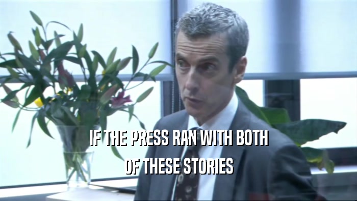 IF THE PRESS RAN WITH BOTH
 OF THESE STORIES
 