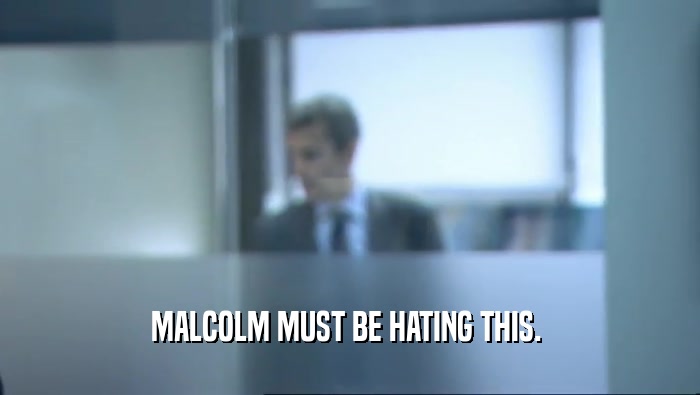 MALCOLM MUST BE HATING THIS.   