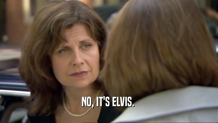 NO, IT'S ELVIS.   