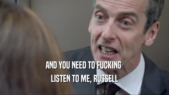 AND YOU NEED TO FUCKING  LISTEN TO ME, RUSSELL 