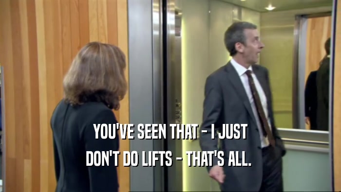 YOU'VE SEEN THAT - I JUST DON'T DO LIFTS - THAT'S ALL.  