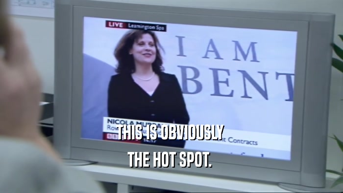 THIS IS OBVIOUSLY  THE HOT SPOT.  