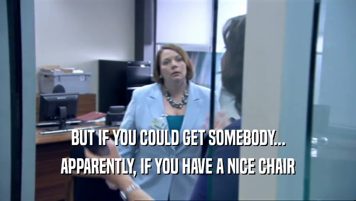 BUT IF YOU COULD GET SOMEBODY... APPARENTLY, IF YOU HAVE A NICE CHAIR 