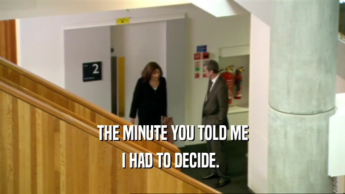 THE MINUTE YOU TOLD ME I HAD TO DECIDE.  