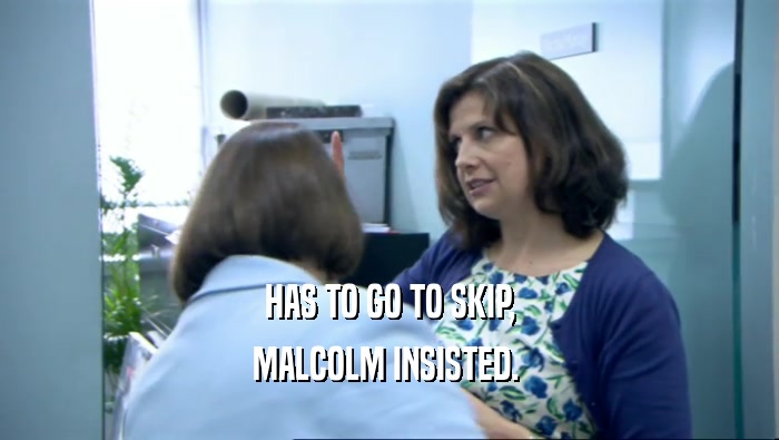 HAS TO GO TO SKIP, MALCOLM INSISTED.  