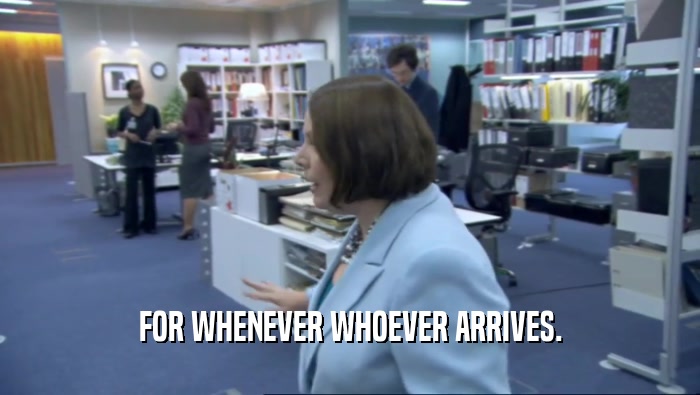 FOR WHENEVER WHOEVER ARRIVES.  