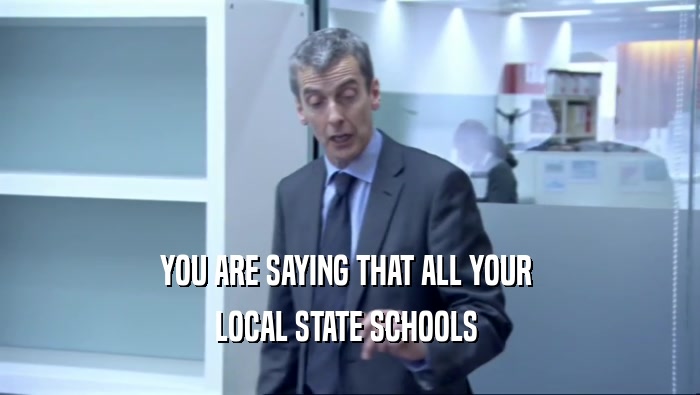 YOU ARE SAYING THAT ALL YOUR 
 LOCAL STATE SCHOOLS 
 