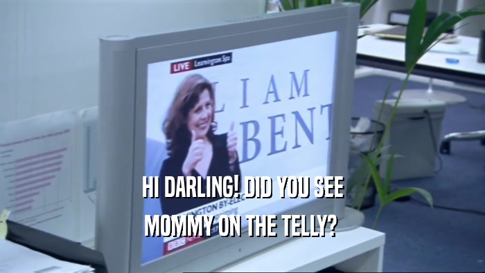 HI DARLING! DID YOU SEE MOMMY ON THE TELLY?  