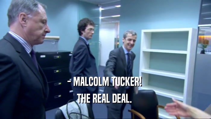 - MALCOLM TUCKER! 
 THE REAL DEAL. 
 