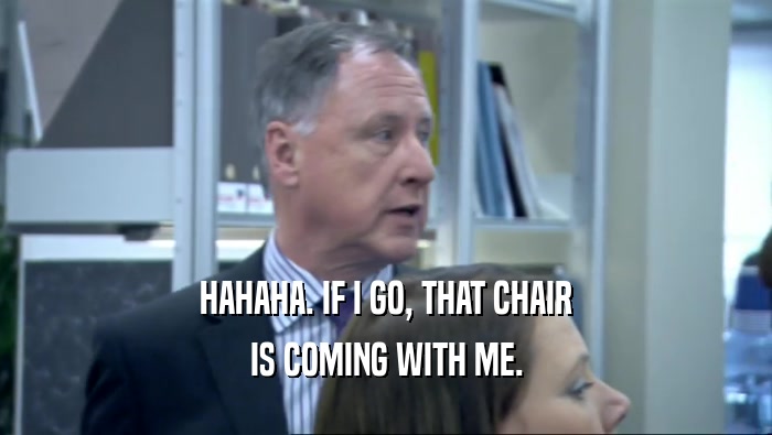 HAHAHA. IF I GO, THAT CHAIR IS COMING WITH ME. 