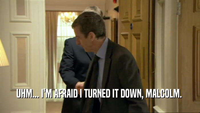 UHM... I'M AFRAID I TURNED IT DOWN, MALCOLM.   