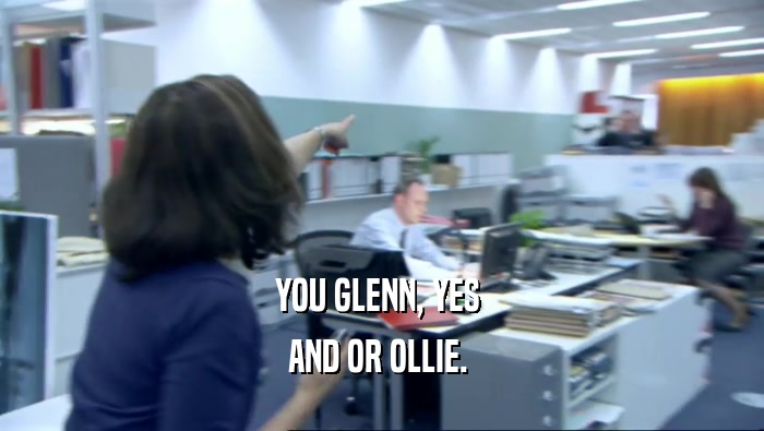 YOU GLENN, YES  AND OR OLLIE.  