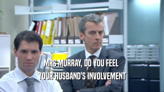MRS MURRAY, DO YOU FEEL  YOUR HUSBAND'S INVOLVEMENT 