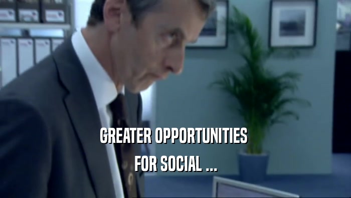 GREATER OPPORTUNITIES  FOR SOCIAL ... 