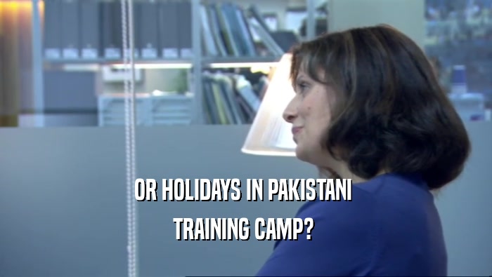 OR HOLIDAYS IN PAKISTANI  TRAINING CAMP?  