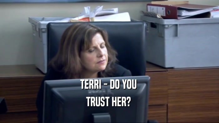 TERRI - DO YOU  TRUST HER?  