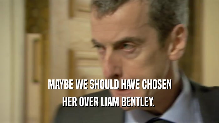 MAYBE WE SHOULD HAVE CHOSEN HER OVER LIAM BENTLEY.  