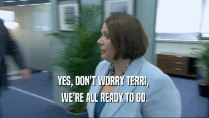 YES, DON'T WORRY TERRI,  WE'RE ALL READY TO GO. 
