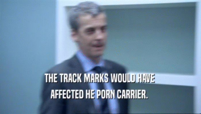 THE TRACK MARKS WOULD HAVE  AFFECTED HE PORN CARRIER.  