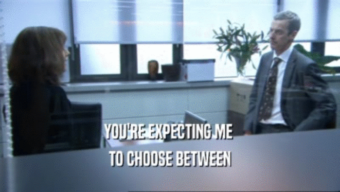 YOU'RE EXPECTING ME  TO CHOOSE BETWEEN 