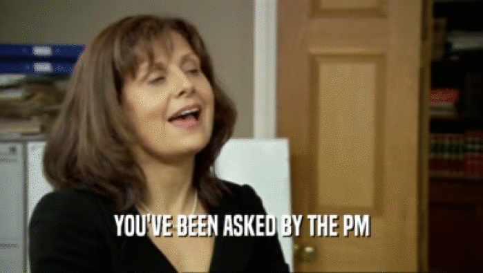 YOU'VE BEEN ASKED BY THE PM
  