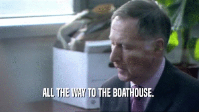 ALL THE WAY TO THE BOATHOUSE.   
