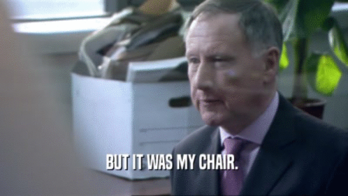 BUT IT WAS MY CHAIR.   