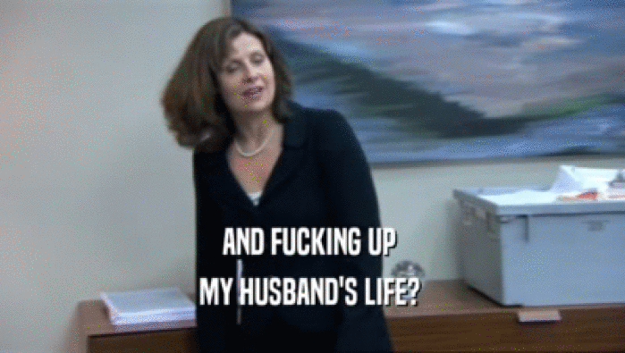 AND FUCKING UP  MY HUSBAND'S LIFE?  